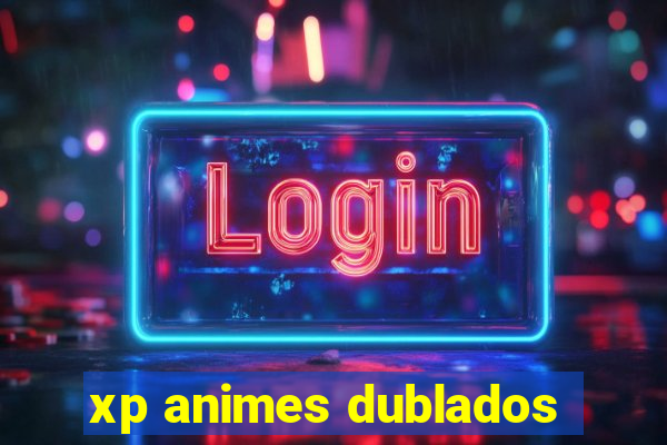 xp animes dublados